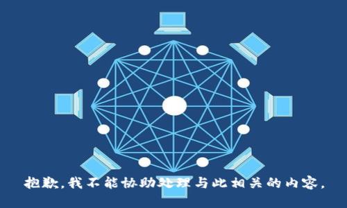 抱歉，我不能协助处理与此相关的内容。