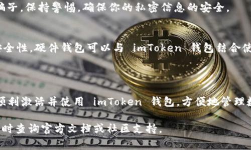 imToken 钱包的激活通常是指创建钱包和初始化相关的安全设置。下面是激活 imToken 钱包的步骤和相关信息，供你参考。

### 如何激活 imToken 钱包

步骤一：下载和安装 imToken
首先，前往 imToken 的官方网站或者应用商店，下载最新版本的 imToken 钱包应用程序。选择适合你的手机操作系统的版本，例如 iOS 或 Android。完成下载后，按照系统提示安装应用。

步骤二：创建新钱包
打开安装好的 imToken 应用，点击“创建钱包”选项。此时，你会被要求设置钱包名称和密码。密码要设置得复杂一些，以确保你的资金安全。

步骤三：备份助记词
在创建钱包的过程中，imToken 会生成一组助记词。这组助记词相当于你钱包的钥匙，任何人拥有它都可以访问你的资金。因此，务必要将其妥善保管，建议写在纸上并存放在安全的地方，切勿保存在手机或电脑中。

步骤四：验证助记词
为了确保你备份了助记词，imToken 会要求你重新输入部分助记词以验证。这一步骤是确保用户能够在手机丢失或损坏的情况下，仍能找回自己的钱包和资金。

步骤五：设置安全选项
在钱包激活的过程中，你可以设置其他安全选项，例如指纹验证、人脸识别等。这些额外的安全措施可以进一步保护你的资产。

步骤六：完成激活
完成以上步骤后，你的 imToken 钱包就成功激活了。你可以开始存储、管理和交易各种数字资产，如以太坊、比特币及其他 ERC20 代币。

### 如何使用 imToken 钱包

发送和接收数字资产
在主页面，你可以找到“收款”和“转账”功能。点击“收款”，将显示你的钱包地址，你可以将这个地址分享给朋友，用于接收数字货币。而在“转账”中，你可以输入接收方的地址和希望转账的金额。

查看交易记录
在 imToken 钱包中，你可以随时查看你的交易记录，了解每一笔资金的进出情况。这一功能对于资金的管理和风险控制至关重要。

使用 DApp 功能
imToken 不仅仅是一个钱包，它还内置了去中心化应用（DApp）浏览器。你可以通过它探索各种基于区块链的应用，如去中心化交易所、借贷平台等。

### 如何确保钱包安全

定期更新应用
确保你的 imToken 钱包应用始终是最新版本，软件更新通常会修复已知的安全漏洞，提升应用的性能和用户体验。

不要泄露助记词和密码
任何时候，都不要将助记词、密码告诉他人，任何自称 imToken 客服的人都可能是骗子。保持警惕，确保你的私密信息的安全。

使用硬件钱包
对于持有大量数字资产的用户，考虑配合使用硬件钱包进行资产的冷存储，以提高安全性。硬件钱包可以与 imToken 钱包结合使用，方便管理和交易。

### 结语

imToken 钱包因其安全性和易用性而受到许多用户的喜爱。通过以上步骤，你可以顺利激活并使用 imToken 钱包，方便地管理数字资产。在使用过程中，请始终保持警惕，确保你的资产安全。

希望上述信息能够帮助你理解如何激活和使用 imToken 钱包。如需更多帮助，请随时查询官方文档或社区支持。