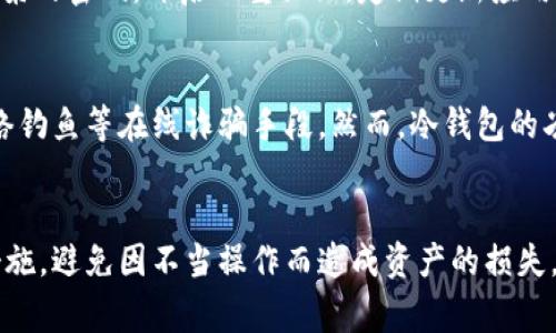 关于imToken冷钱包的使用，首先需要了解冷钱包的基本概念。冷钱包是一种离线存储加密货币的方法，它可以有效地避免网络攻击、黑客入侵等安全隐患。这类钱包通常以硬件设备的形式存在，或者是以某种形式的纸钱包来实现离线存储。

imToken冷钱包简介
imToken是一款流行的数字资产管理钱包，主要用于以太坊及其代币的存储、管理和交易。imToken提供了丰富的功能，不仅支持多种数字资产，还允许用户进行DApp（去中心化应用）的访问和使用。虽然imToken钱包主要是一个热钱包，因其一直在线用于交易，却也有冷存储的实现方式，用户可以通过一些特定的操作，实现冷钱包的效果。

冷钱包可以存放哪些数字资产
冷钱包通常用于存放价值较高、需要长时间持有的数字资产。你可以将Bitcoin、Ethereum以及各种ERC20标准的代币放入冷钱包中，以保护资产的安全。如果imToken以某种方式实现了冷存储，你同样可以将支持的这些数字资产放入其中。建议用户在存储之前，确认该钱包支持你所持有的数字资产。

如何使用imToken进行冷储存
如果你想将imToken用作冷钱包，可以采取一些措施来提升安全性。首先，确保你的设备没有连接到互联网，可以把私钥或助记词记录在纸上，或者使用硬件钱包进行备份。然后在你需要时再连接互联网进行交易，而平时则保持离线状态。

安全性考虑
使用冷钱包储存大量比特币或以太坊时，最重要的因素之一是安全性。imToken虽然无法像专门设计的硬件钱包那么安全，但你可以通过设定强而复杂的密码，开启双重认证，定期更新应用程序，来增强其安全性。此外，确保从官网下载最新版本的imToken应用程序，以避免安全漏洞。

以冷钱包形式存放的优势与劣势
将数字资产存放于冷钱包的主要优势在于安全性。因为冷钱包不常连接互联网，因此黑客的攻击概率大大降低。与此同时，冷钱包本质上也能抵御网络钓鱼等在线诈骗手段。然而，冷钱包的劣势在于使用不够方便，交易时需要额外的步骤来连接网络进行操作，对于需要频繁交易的用户来说，便捷性可能会受到影响。

总结
总之，imToken虽然是一个热钱包，但通过一些特定方式也可以实现冷钱包的效果。在使用imToken进行冷钱包存储时，确保对资产的安全做好充分措施，避免因不当操作而造成资产的损失。同时，定期审查自己所储存的数字资产，并了解最新的安全措施，确保自己的资产得到最好的保护。