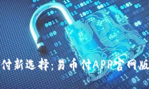 轻松支付新选择：易币付APP官网版全解读