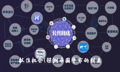 抓住机会！预测币圈牛市的到来