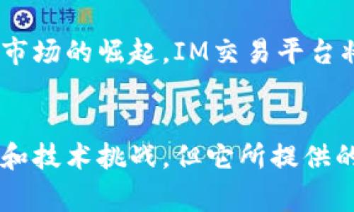 IM（Instant Messaging）交易平台通常指的是那些结合即时通讯功能的金融交易平台。这种平台通过聊天工具、论坛或者其他社交应用为用户提供交易服务，用户可以在一个社交化的环境中进行资产买卖。这类平台的特点是即时性、社交性和互动性，适合喜欢快速沟通和交易的用户。

### IM交易平台的特点

1. 即时通讯与交易结合
IM交易平台的一大优势在于它将即时通讯与交易结合起来。这让用户可以方便地在交易过程中与其他交易者进行实时交流，分享市场动态、资讯和交易策略。通过这种方式，交易者能够更快地做出反应，把握住市场的短期波动。

2. 社交化交易
与传统的交易平台相比，IM交易平台更加注重社交性。用户可以关注他人的交易、评论和提建议，从而形成一个互动的社区。这样的环境鼓励用户彼此学习、分享经验，降低了新手在交易过程中的孤独感。

3. 多种资产交易
IM交易平台通常支持多种资产的交易，包括股票、外汇、加密货币等。用户可以在同一个平台上交易不同的资产，形成多元化的投资组合，降低风险并提升收益的潜力。

4. 使用便捷
这些平台通常具备较强的用户友好性，界面直观，操作简单，适合各类用户。不论是刚入门的新手还是经验丰富的老手，都能快速上手。在这个快节奏的时代，便捷的操作让用户能够更专注于市场变化，而不必浪费时间在繁琐的操作上。

5. 安全性与隐私保护
虽然IM交易平台在社交互动方面表现出色，但安全性依然是用户最为关注的重点。优秀的IM交易平台会采用先进的加密技术和安全措施来保护用户的个人信息和交易数据。此外，平台也会提供多重验证机制，以确保只有用户本人能够进行交易。

6. 教学与支持
很多IM交易平台会提供丰富的教学资源，帮助用户学习交易知识。从基础的金融知识到高级的交易技巧，用户可以根据自己的需求选择相应的学习材料。同时，平台也会设有专业的客服团队，及时回应用户的各种问题，从而提升用户体验。

### 未来的IM交易平台

1. 技术的不断进步
随着科技的进步，IM交易平台的功能将不断丰富。人工智能、大数据分析等先进技术的引入，将使得交易决策变得更加智能化和科学化。通过对历史数据的分析，用户可以更好地预测市场趋势，做出更为精准的交易决策。

2. 社交元素的深化
未来的IM交易平台将会进一步加强社交元素，例如，通过实时的交易信号、策略分享等功能，增强用户之间的互动。更好的社区氛围将提升交易的乐趣，让用户在交易的同时建立友谊与联系。

3. 全球化的发展
交易市场的全球化趋势将使得IM交易平台需要适应不同地区的用户需求，提供多国语言支持和灵活的交易策略。同时，随着各种新兴市场的崛起，IM交易平台将会面临更多的挑战与机遇，需要不断创新以吸引更多的用户。

总结
IM交易平台作为一种新型的交易方式，凭借其即时通讯与社交化的特性，正逐渐受到越来越多投资者的青睐。尽管面临市场竞争加剧和技术挑战，但它所提供的便利性和互动性使其在金融科技领域占据了一席之地。未来，IM交易平台将会继续发展壮大，为用户提供更加安全、高效的交易体验。