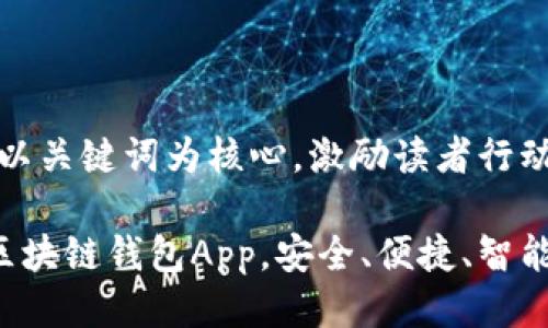 思考一个优质的，以关键词为核心，激励读者行动：

发现最适合你的区块链钱包App，安全、便捷、智能选择从这里开始！