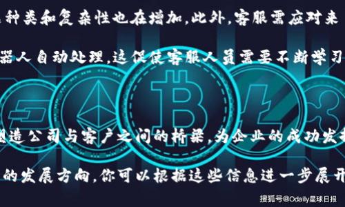 IM在线客服通常指通过即时通讯（Instant Messaging, IM）工具为客户提供实时支持和服务的职务。这一角色在现代企业中越来越重要，尤其是在电商、科技和服务行业。以下是IM在线客服的工作内容、技能要求以及该职位的重要性等方面的详细说明。

工作内容

IM在线客服的主要职责是通过即时通讯工具与客户进行交流，解答客户的疑问，解决问题。这一工作包括但不限于以下几个方面：

ul
    listrong客户咨询解答：/strong在线客服需及时响应客户的询问，比如产品信息、订单状态以及售后服务等问题。他们需要以清晰、简洁的方式提供相关信息，确保客户能够轻松理解。/li
    listrong问题处理：/strong当客户遇到问题时，在线客服需要迅速查找解决方案并指导客户解决。在一些情况下，可能需要将问题上 escalated （升级到更高级别的支持），以确保得到妥善处理。/li
    listrong客户关系维护：/strong在线客服不仅要解答问题，还需保持与客户的良好互动。他们应倾听客户反馈，耐心接待每一位客户的要求，努力建立友好的客户关系。/li
    listrong记录与反馈：/strong客服在服务过程中应详细记录客户遇到的问题及反馈，通过这些数据帮助公司改进产品或服务。/li
/ul

技能要求

一个优秀的IM在线客服通常需要拥有以下技能：

ul
    listrong沟通能力：/strong客服需具备良好的语言表达能力，能够清晰地传达信息。同时，他们也需要具备倾听能力，以理解客户的真实需求。/li
    listrong耐心与同理心：/strong面对各种各样的客户，在线客服需要表现出高度的耐心和同理心，能够理解客户的感受并提供帮助。/li
    listrong技术能力：/strong掌握使用在线客服平台（如Zendesk、LiveChat等）是基本要求。此外，能够熟练使用相关工具和技术，比如数据库搜索和产品知识，是提高工作效率的重要一环。/li
    listrong问题解决能力：/strong客服需具备快速分析和解决问题的能力，以便能够在客户出现困难的时候，第一时间给出有效的解决方案。/li
/ul

重要性

在现代商业环境中，IM在线客服的角色显得尤为重要，原因如下：

ul
    listrong提升客户满意度：/strong通过即时的沟通和有效的解决方案，在线客服能够快速满足客户需求，从而提升客户的满意度和忠诚度。/li
    listrong增强品牌形象：/strong良好的客服体验不仅提升客户满意度和忠诚度，也有助于塑造品牌形象，提升市场竞争力。/li
    listrong降低运营成本：/strong在线客服相对于传统的电话客服，往往能更高效地处理更多客户的咨询，这有助于企业降低运营成本，提高客户服务效率。/li
/ul

挑战与发展

尽管IM在线客服的工作前景广阔，但也面临许多挑战。例如，客户期望值日益提升，要求更快速高效的服务；同时，出现的问题种类和复杂性也在增加。此外，客服需应对来自不同文化和背景客户的沟通挑战，这需要他们具备更广泛的知识和适应能力。

然而，随着技术的发展，IM在线客服的工作也在不断演变。例如，人工智能的引入，使得一些基础的客户询问可以通过聊天机器人自动处理。这促使客服人员需要不断学习新技能，保持在行业中的竞争力。同时，具备丰富的情绪智力和高级的沟通技巧，将使得工作人员在未来的市场中更具优势。

结论

总体来说，IM在线客服是一个非常有意义且充满挑战的职位。他们不仅能够帮助客户解决问题，提供支持和信息，同时也在塑造公司与客户之间的桥梁，为企业的成功发挥着不可或缺的作用。通过不断提高自己的技能和应对市场变化，IM在线客服将能够分享更多成功的经验，推动企业的发展。

这样的文本展示了IM在线客服工作属性的多个层面，不仅涵盖其工作内容、所需技能和重要性，还探讨了面临的挑战与未来的发展方向。你可以根据这些信息进一步展开，撰写更为详细的内容。