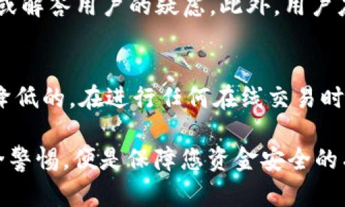 下载和使用任何在线支付钱包，包括OKPay钱包，都可能涉及一定的风险。以下是几个方面需要考虑的潜在风险：

1. 安全性和隐私问题
在选择下载任何金融类应用程序时，最重要的考量因素之一是其安全性。OKPay钱包是否具备强大的加密技术来保护用户的个人信息和资金？如果用户的登录信息或交易数据被黑客获取，可能会导致巨大的财务损失。此外，用于交易的设备是否安全，是否有防病毒软件保护，也会影响到用户的安全性。

2. 应用程序的合法性
在下载之前，用户需要确认OKPay钱包的合法性。是否有相关的政府许可？用户支持和资金保障措施是否到位？某些不合规的钱包应用可能会以低手续费吸引用户，但这类平台通常不可靠，其资金可能会面临风险。

3. 用户评论与反馈
在正式下载任何应用程序之前，查看其他用户的评论和反馈是非常重要的。许多用户分享他们的使用体验，可以为新用户提供有价值的信息。如果大量用户报告了安全问题、资金损失或无法联系客户支持，那么这样的应用就不值得信赖。

4. 常见的骗局与诈骗
在线支付平台常常成为诈骗者的目标。诈骗者可能会利用虚假的OKPay钱包应用程序进行欺诈。他们可能通过社交媒体或其他渠道散布关于高收益投资的虚假信息，以诱骗用户下载恶意应用程序，从而窃取用户的敏感数据和资金。

5. 技术支持与客户服务
在使用OKPay钱包时，用户可能会遇到技术问题或需要帮助。在这种情况下，良好的客户支持非常重要。如果该钱包缺乏有效的客户服务渠道，比如响应慢的邮件支持或无聊天功能，那么一旦出现问题，用户可能会面临很大的麻烦。

6. 遇到问题时的应对措施
如果用户在使用OKPay钱包时遇到问题，第一步应该是停止使用该钱包，并联系官方客服确认。他们可以提供官方渠道来处理账户问题或解答用户的疑虑。此外，用户应定期检查银行账户和交易记录，以确保没有未经授权的交易。

结论
总的来说，下载OKPay钱包存在一些潜在的风险，但如果用户能够保持警觉，做足够的研究，采取恰当的预防措施，这些风险是可以有效降低的。在进行任何在线交易时，用户的安全意识至关重要。

使用任何在线支付工具时，用户都需要了解风险，并根据自身情况做出明智的决策。下载与您信任并经过验证的应用程序，始终保持安全警惕，便是保障您资金安全的有效方法。