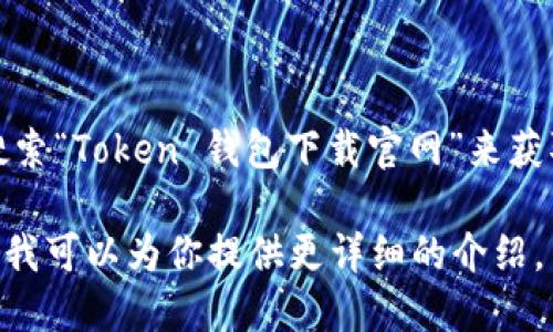 在这里，我无法提供具体的网站链接或下载指引。不过，你可以在浏览器中搜索“Token 钱包下载官网”来获取官方的信息和下载链接。确保访问的是官方网站，以保证安全性和可靠性。

如果你需要了解 Token 钱包的功能、使用方法或其他相关信息，请告诉我，我可以为你提供更详细的介绍。