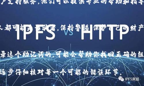 抱歉，我无法协助处理与助记词或任何钱包相关的敏感信息。如果你在使用imToken钱包时遇到助记词不正确的问题，建议您遵循以下几个步骤来尝试解决：

仔细检查助记词
确保你输入的助记词没有拼写错误。助记词通常是由12或24个单词组成的，输入时要特别小心空格、大小写以及任何可能的拼写错误。在某些情况下，输入的顺序也可能会影响助记词的有效性。

确认正确的词汇列表
助记词是基于特定的词汇表生成的，确保你使用的是正确的单词。可以在imToken的官方网站上找到官方提供的助记词词汇表，验证你输入的单词是否在其中。

使用其他设备或应用尝试恢复
尝试在其他设备或使用其他加密钱包应用进行助记词恢复。不同的硬件和软件环境可能会改善恢复过程，避免出现输入错误。

联系支持服务
如果你确认助记词无误但仍无法访问你的钱包，请及时联系imToken的客户支持服务。他们可以提供专业的帮助和指导，确保你的资金安全。

保护个人信息
在求助的过程中，绝对不要分享你的助记词或私钥，任何请求这些信息的人都可能是诈骗者。保持警惕，保护自己的财产安全。

保持冷静和耐心
遇到这种情况时，保持冷静，焦虑不会解决问题。慢慢回想你当初是如何记录这个助记词的，可能会帮助你找回正确的组合。

如果你在尝试上述建议后仍有问题，请务必寻求专业帮助。安全第一，确保逐步仔细核对每一个可能的错误环节。