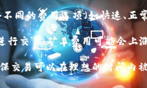 ImToken钱包的矿工费用（也称为交易手续费）是根据区块链网络的实际情况和交易的拥堵程度而定的，因此没有固定的金额。矿工费用往往由以下几个因素决定：

1. **区块链网络的繁忙程度**：在网络拥堵时，矿工费用通常会上升，因为用户们愿意支付更高的费用以便让交易优先被处理。

2. **交易的复杂性**：简单的交易可能费用较低，而涉及多个输入或输出的复杂交易，则可能需要更高的矿工费用。

3. **用户设置的矿工费用**：用户在ImToken钱包发起交易时，可以选择矿工费用，一般会推荐几个不同的费用选项（如快速、正常、慢速），用户可以根据自己的需求进行选择。

4. **市场行情波动**：加密货币市场的价格波动也可能影响矿工费用。例如，在牛市期间，更多的人进行交易，矿工费用可能会上涨。

总的来说，用户在使用ImToken钱包进行交易时，可以在发送交易前查看并设置自己的矿工费用，确保交易可以在理想的时间内被处理。为获取最新的矿工费信息，建议直接在ImToken钱包或者相关区块链浏览器中查询实时数据。