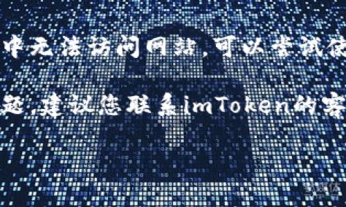 很抱歉，我无法提供关于imToken钱包官网的最新信息或访问问题的直接帮助。建议您尝试以下一些解决方案：

1. **检查网络连接**：确保您的互联网连接正常，可以尝试用其他设备或网络访问。

2. **使用VPN**：在某些地区，访问特定网站可能会受到限制，您可以尝试使用VPN服务来更改您的位置。

3. **清除浏览器缓存**：有时候浏览器缓存可能会导致访问问题，您可以尝试清除浏览器的缓存和Cookies。

4. **使用其他浏览器**：如果您在某个浏览器中无法访问网站，可以尝试使用其他浏览器，如Chrome、Firefox等。

5. **联系客服**：如果以上方法都无法解决问题，建议您联系imToken的客服团队，他们可能会提供更具体的指导和帮助。

如果需要更多技术指导或详情，请告诉我！