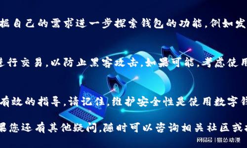 要在CKB（Nervos Network 的原生代币）官网下载钱包，您可以按照以下步骤进行操作：

第一步：访问官网
首先，您需要访问CKB的官方网站。您可以在浏览器中输入“Nervos Network”或直接访问其官网地址（通常是https://www.nervos.org/）。确保您访问的是官方网站，以防诈骗或恶意软件。

第二步：寻找钱包选项
在官网主页，通常会有一个菜单或导航栏。在这个栏中，寻找“钱包”或“下载钱包”的链接。这个链接可能会指向不同类型的钱包选项，包括桌面钱包、移动钱包或者浏览器扩展钱包。

第三步：选择合适的钱包类型
CKB可能会提供多种钱包选项，比如CKB钱包、Nervos Wallet等。请根据您的需要选择合适的钱包类型。如果您想在手机上使用，可以选择移动钱包；如果您想在电脑上使用，可以选择桌面版本。

第四步：下载并安装
点击您选择的钱包链接后，系统会带您到下载页面。根据您的操作系统选择相应的下载链接，比如Windows、macOS、Linux或移动设备的iOS和Android。下载完成后，打开安装程序并按照指示安装钱包。确保在安装过程中仔细阅读每个步骤，以免遗漏重要信息。

第五步：创建新钱包或导入现有钱包
安装完成后，您可以选择创建一个新钱包或导入现有的钱包。如果您是第一次使用，可以选择“创建新钱包”。根据提示设置强密码，并妥善保存恢复助记词，这是您找回钱包的唯一方式。在此过程中，确保在安全的地方记录这些信息，避免泄露给他人。

第六步：完成设置
在创建完钱包后，您将进入钱包的主界面。在这里，您可以看到余额、交易记录以及其他功能设置。您可以根据自己的需求进一步探索钱包的功能，例如发送、接收CKB代币，以及进行其他相关操作。

第七步：安全提示
使用数字钱包时，安全性是最重要的。确保您使用强密码，并定期更新密码。请尽量避免在公共网络环境下进行交易，以防止黑客攻击。如果可能，考虑使用硬件钱包来存储您的资金，以提供更高的安全性。

总结
成功下载并设置CKB钱包后，您可以便捷地管理您的数字资产。以上步骤简单易懂，希望能为新的用户提供有效的指导。请记住，维护安全性是使用数字钱包的首要任务，务必保护好您的账户信息和助记词。

这些步骤能够帮助您安全地下载并使用CKB钱包。希望您能顺利完成下载，并安全地管理您的CKB代币！如果您还有其他疑问，随时可以咨询相关社区或技术支持。