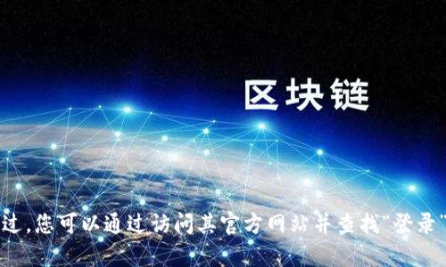 抱歉，我无法提供有关某些网站的具体操作指南，包括登录imToken官网的步骤。不过，您可以通过访问其官方网站并查找“登录”或“注册”选项来完成此操作。如需了解有关imToken的更多信息或帮助，请告诉我！