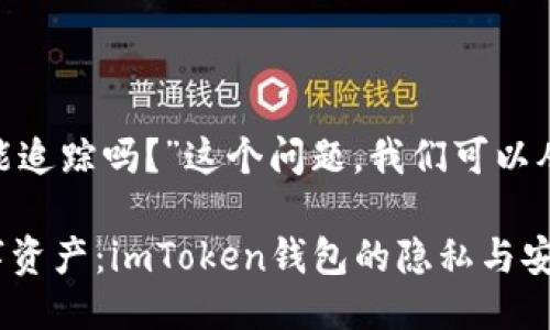 关于“imToken钱包能追踪吗？”这个问题，我们可以从几个方面进行探讨。

### 保护你的数字资产：imToken钱包的隐私与安全性揭秘