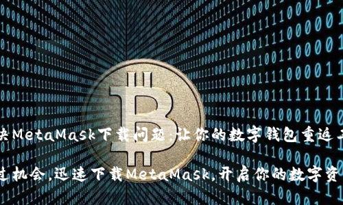 如何解决MetaMask下载问题：让你的数字钱包重返工作状态

不再错过机会，迅速下载MetaMask，开启你的数字资产之旅！