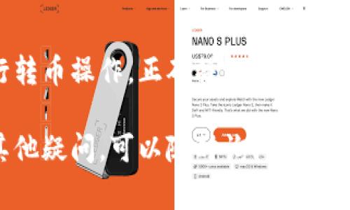 要从ImToken钱包中转出加密货币，您可以按照以下步骤进行操作。请确保您已经备份了钱包并了解相关的加密货币转账手续费和网络状况。

步骤一：打开并登录ImToken钱包
首先，确保您的设备上已经安装了ImToken应用程序。然后，打开应用程序并使用您的密码或者生物识别技术（如指纹、面容识别）进行登录。

步骤二：选择要转出的币种
登录后，您会看到钱包中所有支持的币种列表。找到您想要转出的币种（例如以太坊、比特币等），点击进入该币种的详细页面。

步骤三：点击“转出”按钮
在所选币种的页面上，您会看到“转出”或“发送”按钮。点击该按钮，进入转账界面。

步骤四：输入转账信息
在转账页面，您需要输入以下信息：
ul
    listrong收款地址：/strong这是您要发送币的地址，需要确保输入无误。/li
    listrong转账金额：/strong输入您希望转出的数量。/li
    listrong备注信息：/strong这部分是可选的，如果您想给收款方添加一些备注信息，可以在此填写。/li
/ul

步骤五：设置转账手续费
在ImToken中，您通常可以选择不同的手续费级别。手续费越高，交易确认的速度越快。选择完毕后，应用程序将显示总金额和实际收到的金额。

步骤六：确认信息并发送交易
请仔细核对您输入的收款地址、转账金额和手续费，确保无误后，点击“发送”或“确认”按钮。

步骤七：输入密码或完成生物识别
在发送交易之前，您需要输入钱包的密码或者通过生物识别完成身份验证。这是为了确保您的资产安全。

步骤八：查看交易状态
交易发送后，您可以在ImToken中查看交易记录，查看该笔交易的状态。通常情况下，交易确认需要一定的时间，具体时长与网络拥堵情况有关。

注意事项
在进行转账时，请注意以下几点：
ul
    li确保收款地址的准确性，一旦转账，无法修改或撤回。/li
    li了解您所转币种的网络状态，有些币种在网络拥堵时可能会有延迟。/li
    li注意手续费设置，选择合适的手续费以平衡转账速度和成本。/li
/ul

总结
通过以上步骤，您应该能够顺利地在ImToken钱包中进行转币操作。正确操作并保持警惕，可以确保您的加密资产安全并顺利完成转账。

希望这些信息能帮助您成功地从ImToken转出币。如有其他疑问，可以随时询问！