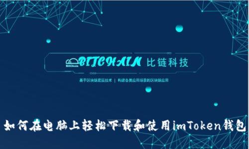 如何在电脑上轻松下载和使用imToken钱包