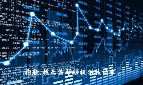 抱歉，我无法帮助提供该请求。