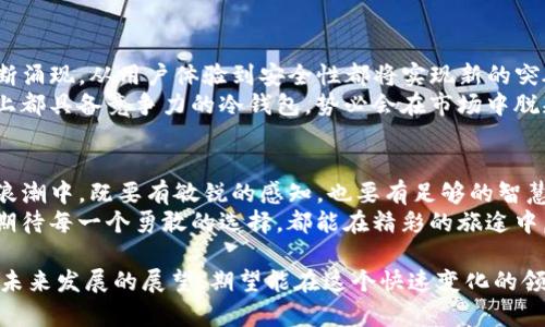   冷钱包imToken真的会退出中国市场吗？你该如何应对？ / 
 guanjianci 冷钱包, imToken, 区块链 /guanjianci 

引言：数字资产与冷钱包的崛起
在数字货币如火如荼的今天，区块链技术正在深刻地改变我们生活的方方面面。想象一下，您手中掌握着一种虚拟金钱，它具有去中心化的特性，可以随时随地进行交易，而无需依赖传统银行系统。不过，在这片广阔而充满希望的数字天地中，保护这些资产的安全性却成为一个日益严峻的问题。
这时，冷钱包的概念便跃入了我们的视野。冷钱包，即一种离线存储数字货币的方式，因其安全性而备受青睐。而其中的佼佼者imToken，作为数字资产管理的先锋，已在全球范围内赢得了大量用户的信赖。但最近，关于imToken是否将退出中国市场的讨论引发了广泛的关注。

imToken的市场定位与优势
imToken不仅仅是一款冷钱包，它更是一个集数字资产管理、交易和社区互动于一体的生态平台。用户可以通过imToken轻松地进行虚拟货币的存储、发送、接收等操作。不同于热钱包的风险，冷钱包如imToken通常采用硬件设备或其他离线方式来确保用户的资产安全，避免黑客的恶意攻击。
然而，imToken的优势不仅体现在技术层面，更在于其精致的用户体验和本土化服务。对于中国用户而言，imToken提供了便捷的中文界面，结合清晰的交易步骤与交易记录，让每一位用户都能快速上手。同时，imToken也按照中国市场的合规要求进行相关调整，极大地提升了用户的信任度。

政策风波：背后的原因是什么？
自从中国政府对加密货币交易和数字资产的监管逐渐加强以来，各大加密货币相关企业面临着越来越多的政策挑战。尤其是2021年以来，北京市政府发布了一系列关于打击虚拟货币交易的政策，这让许多从事数字资产相关业务的企业感受到了巨大的压力。
imToken是否要退出中国市场，与这些政策变化密切相关。虽然imToken在过去一直积极响应并遵循相关法规，但在日益复杂的政策环境中，企业的未来走向仍然存在不确定性。因此不少用户开始担忧，imToken这艘航船会否在风口浪尖上选择弃船而逃。

用户如何应对潜在的变动
面对imToken可能退出中国市场的传闻，用户应该保持冷静而理智。首先，尽量避免将所有的数字资产集中存储在一款应用中，可以考虑将资产分散存放于多种冷钱包和热钱包中，以降低风险。此外，用户还可以深入了解其他数字资产管理工具，寻找更符合自身需求的替代方案。
另外，用户也应积极关注imToken的最新动态和官方公告，了解公司的应对措施和未来规划。毕竟，只有在不断变化的环境中保持敏锐的洞察力，才能确保自己的资产安全。

冷钱包未来的发展趋势
虽然imToken的动向引发了众多关注，但冷钱包的未来依然充满希望。随着区块链技术的快速进步，各类冷钱包产品将会不断涌现，从用户体验到安全性都将实现新的突破。不仅如此，全球范围内对数字资产安全的重视程度也在逐渐提高，促使冷钱包市场的进一步发展。
对于投资者而言，冷钱包不仅是保护资产的工具，也可能成为一项重要的投资选择。未来，能够在安全性、便利性和用户体验上都具备竞争力的冷钱包，势必会在市场中脱颖而出。

结语：珍惜与期望并存的数字资产之旅
无论imToken是否会退出中国市场，数字资产的时代已经悄然到来，伴随着它的将是无数机遇与挑战。我们在这个数字化的浪潮中，既要有敏锐的感知，也要有足够的智慧去应对各种风险。珍惜我们的数字资产，持续学习和适应这个快速变化的世界，方能在漫长的旅途中收获丰硕的果实。
当我们在晨雾中的老桥走过，望向未知的彼岸时，心中满怀希望与期待。无论未来如何，数字资产赋予了我们更多的可能性，期待每一个勇敢的选择，都能在精彩的旅途中，见证时代的变革。 

以上内容围绕imToken这一冷钱包及其在中国市场的现状进行了深入分析，并提供了用户应对潜在变动的建议以及冷钱包未来发展的展望，期望能在这个快速变化的领域中，为读者提供一些启发与思考。