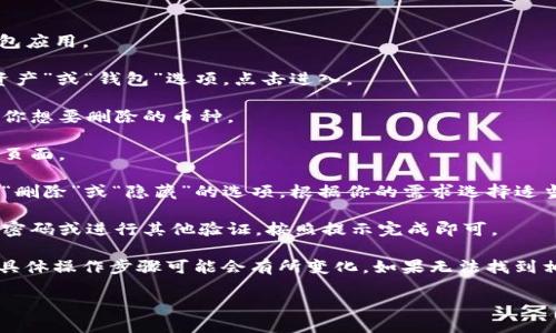 要删除im钱包中的币种，可以按以下步骤进行操作：

1. **打开im钱包应用**：在手机上找到并打开im钱包应用。

2. **进入资产管理**：在主界面上，通常会有一个“资产”或“钱包”选项，点击进入。

3. **选择要删除的币种**：在你的资产列表中，找到你想要删除的币种。

4. **进入币种详情**：点击该币种，进入其详细信息页面。

5. **删除或隐藏币种**：在币种详情页面，通常会有“删除”或“隐藏”的选项，根据你的需求选择适当的操作。确认后，币种将从你的资产列表中移除。

6. **确认操作**：有时候，删除操作可能需要你输入密码或进行其他验证，按照提示完成即可。

请注意，不同版本的im钱包应用可能界面略有不同，具体操作步骤可能会有所变化。如果无法找到相关选项，建议查看钱包的帮助文档或联系客服支持。

如果还有其他问题，欢迎随时询问！