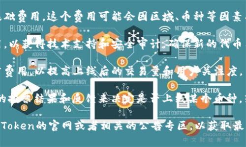 imToken钱包是否上币以及上币费用通常由项目方与imToken团队之间的协议决定，并不是一个固定的数字。一般来说，上币费用可能会涉及以下几个方面：

1. **基础费用**：有些钱包会收取一定的费用作为上币基础费用，这个费用可能会因区域、币种等因素有所不同。

2. **审计与技术支持**：项目方通常需要支付额外的费用，以获得技术支持和安全审计，确保新的代币符合钱包的安全标准。

3. **市场推广费用**：一些项目可能还需要支付市场推广费用，以提高上线后的交易量和用户关注度。

4. **社区反馈**：imToken 等钱包也可能依据社区用户的投票结果和反馈来决定是否上线某个币种，若社区反响良好，项目方也需考虑相关的费用和推广策略。

如果你想了解更多具体的数额或者政策，建议直接访问imToken的官网或者相关的公告专区，以获取最新的信息和详细的上币流程。