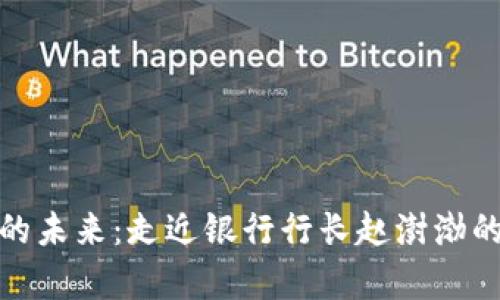 数字货币的未来：走近银行行长赵澍渤的前瞻视野