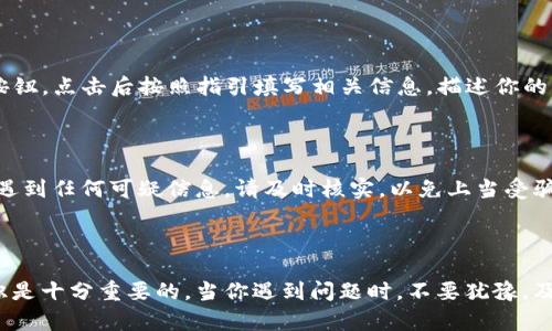 如何在imToken钱包中找到客服支持

在数字货币的世界中，钱包的安全和用户支持变得尤为重要。imToken作为一个备受欢迎的数字资产钱包，用户在使用过程中难免会遇到各种问题。这时，寻求客服的帮助就是解决问题的最佳途径。那么，如何在imToken钱包中找到客服呢？下面我们将详细介绍几个步骤，帮助你快速联系到客服支持。

1. 访问官方网站

首先，打开浏览器，输入imToken的官方网站地址。通常，在网站的底部会有“联系我们”或“客服支持”的链接，点击后你会找到与客服相关的信息和联系方式。此外，官方网站上的常见问题解答（FAQ）也能为你提供一些帮助，解决一些常见问题。

2. 使用内置客服功能

imToken钱包内置了客服功能，用户可以直接在应用中获得帮助。在钱包主界面找到“设置”选项，然后选择“客服支持”或“帮助中心”。在这里，你可以看到与客服沟通的入口，按照指示操作，就能与客服人员进行聊天，及时解决你的问题。

3. 社交媒体与社区

除了官方网站和应用内的客服功能，imToken还在多个社交平台上活跃。你可以在推特、微信、微博等平台找到imToken的官方账号。通过这些平台，用户不仅可以获取最新的资讯，还可以直接向官方询问问题。加入imToken的社区（如Telegram、Discord等），也可以与其他用户交流，寻求帮助。

4. 提交工单或邮件

如果你的问题比较复杂，建议通过提交工单或发送邮件的方式与客服联系。在官网首页，通常会有“提交工单”或“联系客服”的按钮，点击后按照指引填写相关信息，描述你的问题，客服会尽快回复你。此外，你还可以通过邮件直接联系官方客服，将你的问题详细描述，并附上必要的截图或信息。

5. 注意安全信息

在与客服沟通的过程中，一定要保持警惕，确保你的个人信息和资产安全。imToken的客服不会主动要求你的私钥或密码。如果遇到任何可疑信息，请及时核实，以免上当受骗。

总结

通过以上几个步骤，你应该能够轻松找到imToken钱包的客服支持。在使用数字货币钱包的过程中，保持良好的心态和安全意识是十分重要的。当你遇到问题时，不要犹豫，及时寻求客服的帮助，以确保你的资产安全和良好的使用体验。