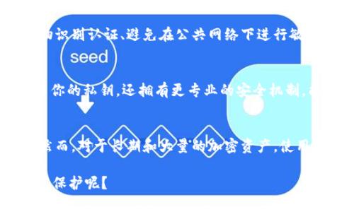ImToken 是一个流行的数字货币钱包，主要用于移动端的加密资产管理和交易。关于它是否可以作为冷钱包使用，可以从以下几个方面进行分析：

1. 冷钱包的定义与特点
冷钱包，通常是指不与互联网连接的加密货币存储方式，这种方法能够有效地防止黑客攻击和数据泄露，让用户的资产安全性大大提高。冷钱包的代表形式包括硬件钱包（如Ledger、Trezor等）、纸钱包等。

2. imToken 钱包的功能
ImToken 是一个热钱包，即便是相对安全的移动钱包，仍然需要在线连接以功能正常，如进行交易、查看余额等。这种设计使得 imToken 在易用性和方便性上有很大优势，但同时也增加了潜在的安全隐患。对于长期持有的资产，特别是大额投资，选择冷钱包往往更为妥当。

3. 如何提高 imToken 的安全性
虽然 imToken 本质上是一个热钱包，但用户可以通过一些措施提升其安全性，比如定期备份助记词、启用密码和生物识别认证、避免在公共网络下进行敏感操作等。此外，确保手机设备的安全也是保护 imToken 钱包的重要环节。

4. 用于冷存储的替代方案
如果你需要一个真正的冷钱包，考虑购买硬件钱包或使用纸钱包来存储大额的加密资产。硬件钱包不仅物理上隔离了你的私钥，还拥有更专业的安全机制，能提供更高的资产保护。

5. 结论
虽然 imToken 自身不具备冷钱包的特性，但通过安全措施强化其使用环境，可以在一定程度上提高钱包的安全性。然而，对于长期和大量的加密资产，使用专门的冷钱包仍然是推荐的选择。

综上所述，imToken 作为一种热钱包，使用便捷，但为什么不考虑结合硬件钱包或其他冷存储方式，以实现资产的最佳保护呢？