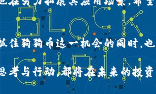 狗狗币的未来：抓住机会的财富之路

狗狗币, 加密货币, 投资机会/guanjianci

引言：数字货币的潮流
在当今的金融市场中，数字货币的崛起犹如晨曦照耀下的大海，波涛汹涌，充满活力。其中，狗狗币（Dogecoin）以其幽默的表情、社区的热情和快速的交易而成为引人注目的明星。无论你是新手，还是已在这片海洋中航行多年的老水手，都可能会对狗狗币的现状感到好奇，想要了解它的未来发展趋势。

狗狗币的起源与发展
狗狗币于2013年由程序员杰克逊·帕尔默和比利·马库斯建立，最初是为了调侃当时兴起的比特币。它的标志是一只可爱的柴犬，深受网络用户的喜爱，迅速在社交媒体上走红。尽管起初的目的是作为玩笑，但狗狗币的色彩斑斓的社区和良好的表现使其逐渐获得了人们的认可。

近期走势：回顾与分析
根据最近的数据，狗狗币在经历了多次波动后，依然展现出强大的生命力。2023年，随着加密市场总体回暖，狗狗币的价格也出现了一些回升趋势。专门针对投资者的社区活动、慈善募捐以及与其他加密货币的互动等，均使其受到了更广泛的关注。

价值的驱动：社区与应用
狗狗币能够持续吸引投资者的原因之一，是其强大的社区支持。狗狗币的支持者们常常举行各类活动，为慈善事业筹款，甚至赞助体育活动。这样的积极参与让狗狗币不仅仅是投资工具，更成为了文化符号。例如，在2021年，狗狗币的支持者们为纳斯卡赛车场的车队提供了赞助，推动了这一加密货币的认知度和使用场景。

技术演进：狗狗币的底层技术
尽管狗狗币最初是出于嘲讽，然而它的技术基础却并不简单。狗狗币基于莱特币的底层技术，通过Scrypt算法进行挖矿。这使得其交易速度相对较快，手续费低廉，适合用于日常的小额交易。此外，随着开发者社区的活跃，狗狗币也在不断进行技术更新，提升其整体的区块链性能。

投资机会与风险：冷静分析
对于那些希望投资狗狗币的投资者来说，需要仔细思考。狗狗币有一定潜在的升值空间，但不可忽视的是真实的投资风险。受众多因素影响，包括市场情绪、技术发展以及政策变化等，都会造成狗狗币价格的剧烈波动。

未来展望：一个多元的生态系统
展望未来，狗狗币的发展仍然充满希望。越来越多的大型公司正考虑接受狗狗币作为支付手段，尤其是在电商和在线服务中。此外，狗狗币的社区也在努力拓展其应用场景，希望将其发展成为一种更为流行、实用的交易媒介。

结语：借势出击，投资未来
在这个数字货币世界中，狗狗币犹如一颗璀璨的星星，闪烁着独特的光芒。无论你是一位经验丰富的投资者，还是刚刚踏入这片新领域的新人，在抓住狗狗币这一机会的同时，也需要有智慧的决策，保持理性，远离盲目跟风。未来的财富路上，愿我们都能把握住机遇，驶向更加明朗的前景！ 

以此为基础，我们可以深入到更为细致的市场分析、技术解读及未来趋势展望中，为意欲投资狗狗币的朋友提供更加丰富、具体的洞见。每一步的思考与行动，都将在未来的投资旅程中产生深远的影响。