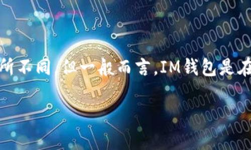 IM钱包（IM Wallet）是由即时通讯软件IM公司推出的一款数字钱包。此钱包的确切推出时间可以依据不同地区的产品发布有所不同，但一般而言，IM钱包是在2017年至2018年间逐步推出的。IM钱包旨在为用户提供安全便捷的数字资产管理服务，包括加密货币存储、交易和转账功能。

如果您想获取更详细的信息，建议访问IM钱包的官方网站或相关的新闻报道，以获取最新的资讯和动态。