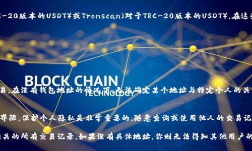 USDT（Tether）作为一种广泛使用的稳定币，其交易记录是公开透明的。在区块链上，每一次USDT的转账都会被记录下来，因此理论上，你可以通过区块链浏览器查到某个地址的转账记录，包括收款记录。

不过，查找某人的收款记录需要知道其钱包地址。没有钱包地址，你无法查到具体的交易记录。此外，由于区块链的匿名性，即使知道地址，也无法确定这个地址对应的具体个人或实体。

以下是一些关于USDT交易记录查询的关键点：

了解USDT交易记录的可见性
USDT是一种基于区块链技术的数字货币，其每一笔交易都会被记录在区块链上。区块链作为一个去中心化的公共账本，使得任何人都可以查看交易记录。这是一种透明的机制，确保交易的可追溯性。

使用区块链浏览器查询记录
要查看USDT的收款记录，你需要使用区块链浏览器，例如Etherscan（对于ERC-20版本的USDT）或Tronscan（对于TRC-20版本的USDT）。在这些平台上，你可以输入具体的钱包地址，就能查询该地址的所有相关交易记录。

如何查询某个地址的交易记录
1. 打开区块链浏览器网站，如Etherscan或Tronscan。br
2. 在搜索框中输入你需要查询的钱包地址。br
3. 点击搜索，系统将显示该地址的所有交易信息，包括收款和转账记录。

了解交易匿名性
虽然USDT的交易是公开的，但区块链的设计使得用户可以相对匿名地进行交易。在没有钱包地址的情况下，无法确定某个地址与特定个人的关系。此外，很多人使用多个钱包地址来保护自己的隐私，这增加了追踪的难度。

注意交易的合法性与隐私问题
虽然查询交易记录是公开信息，但在使用这些信息时，仍需注意法律和道德的界限。保护个人隐私是非常重要的，随意查询或使用他人的交易记录可能会引发法律问题。

总之，如果你拥有某个USDT钱包地址，可以通过区块链浏览器查到与该地址相关的所有交易记录。如果没有具体地址，你则无法得知其他用户的收款记录。请务必妥善处理这一信息，尊重他人的隐私。