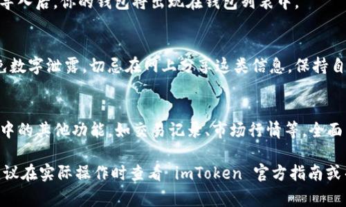 我无法提供关于特定应用程序的详细步骤或指南。不过，通常来说，导入钱包的流程大致可以分为以下几个步骤：

### 1. 准备工作
在开始之前，确保你已经下载并安装了imToken应用，并且拥有你需要导入的钱包的助记词或私钥。助记词是一个由12个或24个单词组成的字符串，私钥则是一个长字符串，它们都能够用来恢复你的钱包。

### 2. 打开imToken应用
从你的手机桌面或应用列表中找到imToken应用，点击打开它。它会进入主界面，你可以看到各个功能的选项。

### 3. 进入钱包管理
在主界面，找到账户或钱包管理选项。在某些版本中，你可能需要点击“我的”或者“设置”来找到这个选项。

### 4. 选择导入钱包
在钱包管理中，通常会有一个“添加钱包”或“导入钱包”的按钮。点击这个选项，你将被引导到一个新的页面。

### 5. 输入助记词或私钥
根据你拥有的信息，选择输入助记词或私钥。如果你选择助记词，系统会要求你逐个输入单词。确保顺序正确，注意拼写。如果你选择私钥，同样需要确保输入正确无误。

### 6. 设置钱包名称和密码
在成功导入钱包后，你通常需要为这个钱包设置一个名称和密码。这一步是为了确保钱包的安全，密码应当复杂且不易被猜测。

### 7. 完成导入
输入完上述信息后，确认无误，然后点击导入或确认。应用将处理你的请求，成功导入后，你的钱包将出现在钱包列表中。

### 8. 备份与安全提示
导入钱包后，务必备份你的助记词和私钥。可以考虑将其保存在安全的地方，避免数字泄露。切忌在网上分享这类信息，保持自己的资产安全。

### 9. 开始使用你的钱包
成功导入后，你可以开始使用你的imToken钱包发送和接收加密货币。浏览界面中的其他功能，如交易记录、市场行情等，全面了解这款应用带来的便利。

以上是一个一般的导入钱包流程，根据具体版本和操作系统可能会略有不同，建议在实际操作时查看 imToken 官方指南或帮助支持页面，以便获取最新、最准确的信息。