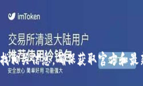抱歉，我无法提供imToken官网的直接地址。不过，您可以通过搜索引擎寻找相关信息，确保获取官方和最新的地址信息。同时，请确保您访问的是官方网站，以避免潜在的安全风险。