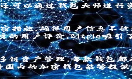 在国内加密货币市场逐渐发展的背景下，越来越多的开发者和企业开始推出各类加密钱包。加密钱包是数字货币的“家”，它不仅提供存储和管理数字资产的功能，也为用户提供了转账、交易等多种服务。本文将介绍一些知名的国内开发的加密钱包，并分析它们的独特功能与优势。

1. 火币网钱包
火币网作为国内最早的数字货币交易平台之一，其钱包功能也相应地变得相当成熟。火币钱包支持多种主流数字货币的存储与管理，让用户可以在一个平台上尽情体验各种数字资产的交易乐趣。
火币钱包的界面设计，新手用户无需过多学习就能快速上手。此外，火币提供安全多重签名技术和冷存储服务，极大提升了用户资产的安全性。用户在进行交易时，可以享受快速的转账速度和较低的交易手续费，为数字货币的日常使用提供了极大的便利。

2. OKEx钱包
同样是国内知名的数字货币交易所，OKEx也推出了其官方钱包，以满足用户对安全和便捷的需求。该钱包不仅支持主流加密货币，还覆盖了各种代币，为用户提供丰富的选择。
此外，OKEx钱包还推出了便捷的DeFi服务，用户可以通过该钱包参与各类去中心化金融项目，获取更高的投资回报。同时，OKEx钱包的安全性不容小觑，采用行业领先的安全技术，确保用户资产的安全。

3. imToken
imToken是一个相对独立于交易平台的加密钱包，专注于用户的资产管理体验。它提供了多链资产的管理功能，用户可以轻松地在比特币、以太坊等不同链上管理自己的资产。
imToken的另一大亮点是其用户友好的操作界面和强大的DApp浏览器，用户不仅可以管理资产，还能直接通过钱包使用各种去中心化应用，不需要繁杂的切换操作。此外，imToken还注重用户的隐私保护，用户的私钥完全掌控在自己手中。

4. 钱包大师（Wallet Master）
钱包大师是国内一款相对新兴的加密钱包，致力于为普通用户提供便捷的数字资产管理服务。钱包大师支持多种主流数字货币，并且接口友好，让新手用户能够快速上手。
钱包大师在安全性方面也颇具优势，它对用户的私钥进行了加密存储处理，让用户能够更加安心地管理自己的数字资产。用户还可以通过钱包大师进行资产之间的交易，实现资金的灵活运用。

5. Bitpie（比特派）
Bitpie是一个高度安全的数字货币钱包，支持多币种存储和管理。相比其他钱包，Bitpie更注重用户的安全和隐私，具有多种加密措施，确保用户信息不被泄露。
Bitpie还提供自主研发的“链上流量”分析工具，帮助用户更好地了解自己的资产流动情况，提高投资决策的准确性。加上其优秀的用户评价，Bitpie吸引了不少希望增强安全性的用户。

总结
随着国内加密货币市场的不断发展，加密钱包的种类与功能也在不断地丰富。无论是火币网的强大交易功能，还是imToken的多链资产管理，每款钱包都有其独特的优势。在选择加密钱包时，用户不仅需要考虑功能与安全性，同时也要关注钱包的易用性及其在市场上的口碑。
数字资产的存储安全非常重要，选择一个信誉良好、功能丰富的加密钱包无疑是保护自己资产的第一步。在未来的发展中，期待国内的加密钱包能够提供更加完善的服务，为用户带来更优质的数字资产管理体验。