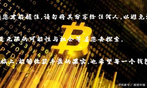 轻松获取您的数字财富：如何快速下载 imToken 钱包

关键词：imToken钱包, 下载, 数字资产

引言：拥抱数字新时代
在这个数字货币蓬勃发展的时代，越来越多的人开始关注如何安全、便利地管理自己的数字资产。imToken 钱包，作为一款备受推崇的数字货币钱包，凭借其简洁的界面和强大的安全性能，成为了许多投资者的首选。想要踏上这条数字财富之旅，第一步就是下载 imToken 钱包。接下来，我们将详细指南，通过具体的步骤和形象化的描述，帮助您轻松完成这一过程。

第1步：为您的设备选择合适的平台
在准备下载 imToken 之前，首先要确保您选择了合适的平台。imToken 钱包支持 iOS 和 Android 系统，因此不论您的设备是苹果手机，还是安卓手机，都能够顺利安装。请打开您的应用商店，搜索 