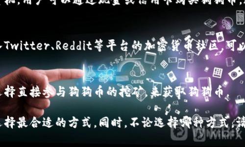 狗狗币（Dogecoin）可以通过多种途径购买，以下是一些常见的方法和平台：

### 1. 加密货币交易所
许多专门的加密货币交易所允许用户使用法币（如美元、欧元等）直接购买狗狗币。以下是一些知名的交易所：

- **币安（Binance）**：全球最大的加密货币交易平台之一，支持多种交易对，可以使用信用卡、借记卡以及其他加密货币交易狗狗币。
- **Coinbase**：非常适合新手，界面友好，同时支持多种法币直接购买狗狗币。
- **火币网（Huobi）**和**OKEx**：这两大交易所也支持狗狗币的交易，你可以在这些平台上进行买卖。

### 2. 加密货币钱包
一些加密货币钱包也支持购买狗狗币的功能，比如：

- **Trust Wallet**：这个移动钱包允许用户直接通过其应用程序购买狗狗币，并持有各种加密资产。
- **MetaMask**：尽管主要用于以太坊和ERC-20代币，但可以通过一些集成的去中心化交易平台购买狗狗币。

### 3. P2P交易
如果你想避免通过交易所的手续费用，可以考虑P2P（点对点）交易。一些平台允许用户之间直接交易：

- **LocalBitcoins**：用户可以通过该平台找到愿意出售狗狗币的卖家并直接交易。
- **P2P交易所（如币安P2P）**：直接与其他用户交易，不需要第三方干预。

### 4. 自动售货机
在一些大城市，可能会遇到支持加密货币交易的自动售货机，用户可以通过现金或信用卡购买狗狗币。这些自动售货机通常在热闹的市区或技术园区比较常见。

### 5. 加入加密社区
许多社区和论坛会分享最新的投资信息和购买渠道，加入Twitter、Reddit等平台的加密货币社区，可以帮助你寻找合适的购买渠道。

### 6. 直接参与挖矿
虽然这种方式需要一定的技术准备和设备，但你也可以选择直接参与狗狗币的挖矿，来获取狗狗币。

每一条途径都有其优缺点，因此根据自己的需求和条件选择最合适的方式。同时，不论选择哪种方式，请确保在安全的环境中进行交易，避免上当受骗。