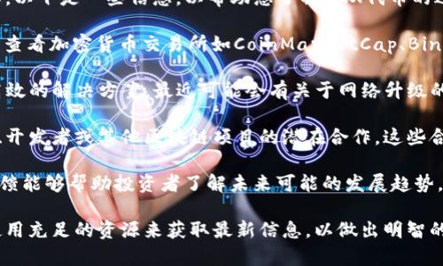 关于IMX代币的最新消息，通常涉及代币的市场表现、技术更新、重要合作以及社区动态等方面。以下是一些信息，以帮助您了解IMX代币的近期状况：

1. **市场表现**：IMX代币的价格波动可能受到市场趋势和整体加密货币行情的影响。您可以查看加密货币交易所如CoinMarketCap、Binance或CoinGecko，获取IMX代币的最新价格和市场排名。

2. **技术更新**：IMX作为Immutable X网络的代币，致力于为游戏和NFT提供可扩展性和高效的解决方案。最近可能会有关于网络升级的公告，比如扩展性改进、新功能的引入等，这些都可能影响代币的价值及其在市场上的接受度。

3. **合作与集成**：IMX代币可能与多个热门游戏和NFT项目合作。密切关注它们与大型品牌、开发者或其他区块链项目的潜在合作，这些合作能进一步增强IMX的生态系统，提升其实际应用。

4. **社区动态**：IMX社区在推特、Discord等社交媒体上都会频繁发言。关注社区的动向和反馈能够帮助投资者了解未来可能的发展趋势。

了解IMX代币的最新消息，并维持对市场动态的敏感性，对于个人投资决策至关重要。请确保使用充足的资源来获取最新信息，以做出明智的投资选择。