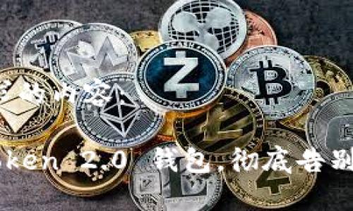下面是您所请求的内容：

轻松删除 imToken 2.0 钱包，彻底告别不必要的困扰！