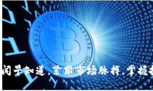 : 币圈新闻早知道，紧跟市场脉搏，掌握投资先机！