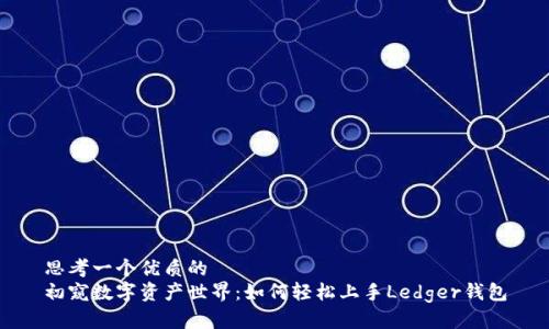 思考一个优质的  
初窥数字资产世界：如何轻松上手Ledger钱包