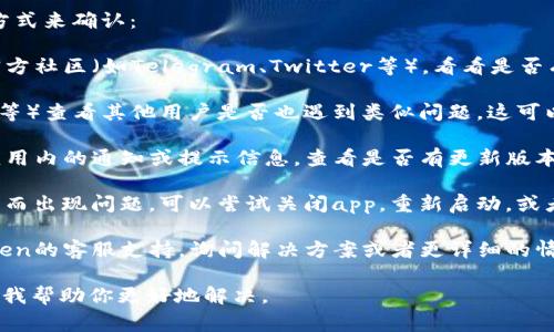 关于imToken钱包是否出现问题，通常可以通过观察以下几种方式来确认：

1. **官方渠道公告**：查看imToken的官方网站、社交媒体或官方社区（如Telegram、Twitter等），看看是否有任何公告或更新，说明钱包服务是否正常，是否遇到技术问题。

2. **用户反馈**：通过在线社区或论坛（如Reddit、Bitcointalk等）查看其他用户是否也遇到类似问题，这可以帮助你了解问题的普遍性。

3. **应用程序内部状态**：在使用imToken钱包时，可以注意应用内的通知或提示信息，查看是否有更新版本发布或者系统维护的通知。

4. **重启应用**：有时候，应用程序会因为网络不稳定或小Bug而出现问题，可以尝试关闭app，重新启动，或者清理缓存，再次登录尝试。

5. **联系支持团队**：如果确认钱包出现问题，可以联系imToken的客服支持，询问解决方案或者更详细的情况。

如果你有具体的操作问题或功能故障，欢迎提供更多信息，以便我帮助你更好地解决。