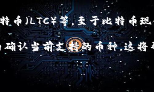ImToken 钱包是一个支持多种数字货币的移动钱包，包括比特币（BTC）、以太坊（ETH）、莱特币（LTC）等。至于比特币现金（BCH），ImToken 实际上是支持的，但具体支持的币种可能会随着版本更新而有所变动。

为了确保您获取到最新的信息，建议您在使用 ImToken 钱包前查阅官方文档或在应用内确认当前支持的币种。这将帮助您了解有关数字资产的最新动态和钱包的功能。

如果您有特定的交易或使用 ImToken 的问题，欢迎详细询问！
