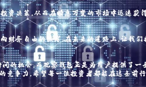   ImToken钱包升级：从普通钱包到观察钱包的蜕变/  
 guanjianci ImToken, 钱包升级, 观察钱包/ guanjianci 

引言：数字时代的财富管理新选择
在这个信息化的快速发展时代，数字货币的崛起使得我们的财富管理方式发生了根本性的转变。以比特币、以太坊等为代表的加密货币如晨曦中的第一缕阳光，照亮了投资者的道路。而在这场财富管理的革命中，数字钱包作为资产存储和交易的主要工具，扮演了不可或缺的角色。尤其是ImToken钱包，以其用户友好的界面和强大的功能，越来越受到投资者的青睐。而在不久前，它的升级变化更是引起了广泛的关注，从普通钱包转型成为观察钱包，为用户提供了更为便利和安全的操作体验。

ImToken钱包的蜕变：观察钱包是什么？
提到观察钱包，很多用户可能会感到陌生。实际上，它是ImToken钱包在功能上的一次深化，旨在让用户不仅仅成为资产的持有者，更能够全方位掌控自己的数字资产动态。观察钱包允许用户对其数字资产进行实时监控，宛如晨雾中的老桥，虽在远方却呼之欲出，立刻显现出其价值。
具体来说，观察钱包具备以下几个核心功能：实时资产监控、交易提醒、价格波动分析，以及一键持仓查看。用户不再需要频繁登录各大交易平台去查看市场动态，观察钱包将信息汇聚于一处，如同将无数星星汇聚在浩瀚的星空，为用户提供了一份清晰的天图。

升级后的用户体验：轻松快捷的新风尚
随着观察钱包的上线，用户在管理数字资产时体验到了前所未有的便利。比如在界面的设计上，ImToken团队遵循了简洁易用的原则，色彩的搭配既不刺眼，又充满未来感，恰似夜空中闪烁的星辰。用户首次进入观察钱包，便能轻而易举地找到自己需要的信息，心中的焦虑感瞬间烟消云散。
此外，观察钱包还特别策划了一系列智能提醒功能。当市场出现价格波动或不寻常的交易时，用户将立即收到通知，仿佛晴空无人机在雾霭里穿梭，及时传达关键信息。这种高效的手段对于任何一个投资者而言，犹如拥有了一位专属的市场顾问，瞬息万变的市场不再令你感到无所适从。

安全性提升：筑牢数字资产防线
数字资产的激增，带来了安全性隐患的增加。如何保障自己的资产安全，成为了每个投资者心中的一根刺。在观察钱包的设计中，ImToken团队充分考虑到这一点，针对安全性进行了深度升级。
用户的资产在观察钱包中经过多重加密，犹如层层叠加的防火墙，抵挡外部的攻击。钱包的私钥存储原理采用了分散式存储，令黑客无法轻易获取，加上双重身份验证功能，用户在登录和进行交易时都需要通过手机验证，确保每一个步骤的安全。这样的设计不仅令用户倍感放心，也提升了对数字资产投资的信心。

未来展望：观察钱包的潜力与发展
随着观察钱包的推出，ImToken无疑在数字资产管理工具的市场中立下了新的里程碑。未来，观察钱包还有着更加广阔的发展前景。想象一下，技术的进步将可能引发下一个变革，用户可以通过人工智能技术进行资产的智能投资决策，从而在瞬息万变的市场中迅速获得优势。这一切仍然在探索之中，正如一艘在茫茫大海中远航的新船，期待着在风口浪尖迎来蓬勃发展的曙光。

总结：把握数字财富的未来
无论是普通钱包还是观察钱包，都是数字财富管理的重要一环。在这个充满变革与创新的时代，能够把握好工具的力量，将是每个投资者迈向成功的起点。ImToken钱包的升级为用户开辟了新的视野，未来将继续引领我们走向财务自由的彼岸。在未来的道路上，让我们携手并进，将财富的蓝图描绘得更为璀璨。

与时间赛跑的投资者：现实与未来的交汇
每一次技术的进步都是与时间赛跑的结果，观察钱包的推出让我们看到了ImToken对未来的思考与探索。这不仅仅是对技术的适应，更是对用户需求的深刻理解。每一位站在信息高速公路上的投资者都希望能够把握那一瞬间的机会，而观察钱包正是为用户提供了一条通往成功的捷径。
在未来的财富之路上，如何利用好观察钱包这一工具，将是投资者面临的重要课题。无论是初入门的数字货币小白，还是经验丰富的老手，都能从中获得极大的助益。工具虽好，但用户对市场的洞察力和判断力，依然是最重要的竞争力。希望每一位投资者都能在这条前行的路上，带着对未来的憧憬，勇敢追梦，创造属于自己的财富传奇。