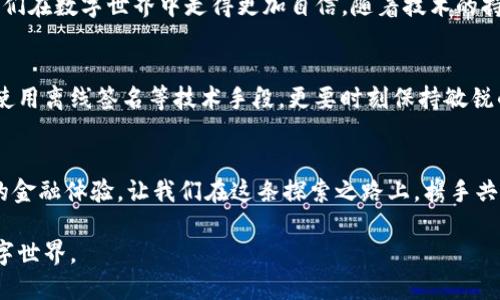 安全保障：如何在离线环境下使用imToken钱包进行交易签名
imToken, 离线钱包, 交易签名/guanjianci

前言：数字资产的安全殿堂
在数字货币迅速发展的今天，保护资产的安全显得尤为重要。想象一下，一个装满金银珠宝的老箱子隐藏在一座古老的城堡中，外有重重防护，只有少数人知晓它的存在。这便是我们所追求的数字资产安全，imToken钱包的离线签名技术，正是让我们能够在“城堡”中稳妥地管理我们的“宝藏”。

什么是离线签名？
在数字货币的世界中，签名是验证交易合法性的关键。而离线签名则是将这个过程在没有互联网的情况下进行，犹如在一片宁静的森林里，远离喧嚣，确保你的每一步都是安全的。这种方法有效防止了黑客的攻击，保障了私钥的安全。

imToken钱包的魅力
imToken钱包如同一位温柔又强大的守护者，专注于用户体验和安全性能。它支持多种数字货币，界面简洁友好，不论是新手还是资深玩家，都能轻松上手。它的离线签名功能更是为我们提供了额外的安全保障，就如同给我们的金库上了一道无形的锁。

如何进行imToken离线钱包签名？
要想在离线环境下进行交易签名，我们需要遵循以下几个步骤，仿佛在精准导航的指引下，安全顺利地到达目的地。

h4步骤一：生成交易信息/h4
首先打开imToken钱包，在联网的设备上生成交易信息。输入接收地址、转账金额等必要信息。此时，你正如在晨雾中行走，信息尚待抽丝剥茧，酝酿出一份重要的“信件”。

h4步骤二：导出交易数据/h4
将生成的交易信息导出。这一步就像将一封手写的信件放入信封中，准备寄送。需要注意的是，导出格式一般为JSON文件，为后续组件的输入做好准备。

h4步骤三：在离线设备上进行签名/h4
接下来，将导出的JSON文件转移至没有网络连接的设备。在这片孤岛上，你的交易信息将被再次细细咀嚼，通过imToken钱包的签名功能完成签名过程。此刻，它如同一位老练的法师，赋予信件以神秘的力量。

h4步骤四：导出签名结果/h4
完成签名后，将结果导出，以便能够在联网设备上进行广播。这一步骤是将你亲手创作的艺术品小心翼翼地放回信封，封好信口，准备投递给宇宙的声音。

h4步骤五：广播交易/h4
最后，回到联网的设备，将签名好的交易信息通过区块链网络广播出去。这一步如同向宇宙发出请求，期待它回应你，确认交易的成功与否。

总结与展望
通过以上步骤，我们成功地在离线环境中使用imToken钱包签名了交易。这一过程不仅为我们的资产安全保驾护航，更让我们在数字世界中走得更加自信。随着技术的持续进步，未来，我们可以期待imToken钱包能够带给我们更多的创新与便利，继续在数字货币的海洋中扬帆远航。

防范风险：守护你的数字资产
在这个瞬息万变的数字世界，风险无处不在，正如在一片美丽但饱含危险的森林中探险。为了更好地保护资产，不仅要学会使用离线签名等技术手段，更要时刻保持敏锐的洞察力，不轻易分享个人私钥，定期备份钱包数据，防范各种可能的安全威胁。

结语：探索数字货币的未来
数字货币的未来犹如晨光中的雾气，充满了未知和希望。随着imToken等优秀钱包的不断发展，我们将拥有更加安全、便捷的金融体验。让我们在这条探索之路上，携手共进，勇敢前行。

如此一来，我们在离线签名的旅程中，不仅仅是为了记录一个个交易，更是为了在未来不断实现自我价值，构建更美好的数字世界。