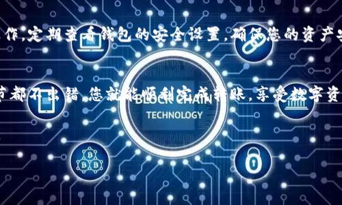 注意：以下是一个关于如何在imToken钱包中进行转账的简要说明。根据imToken钱包的最新版本和界面，此信息可能会有所不同，建议您参考imToken的官方指南以获取最新信息。

### imToken钱包转账指南

#### 第一步：下载并安装imToken钱包
首先，前往App Store或Google Play商店，搜索“imToken”并下载该应用。安装完成后，打开应用并进行注册或登录。如果您是第一次使用，可以根据应用的引导完成钱包的创建步骤。

#### 第二步：备份助记词
在创建钱包时，imToken会生成一组助记词。这组助记词非常重要，用于恢复您的钱包。因此，请确保在安全的地方妥善保存，并绝不要将其分享给他人。

#### 第三步：充值数字资产
在进行转账之前，您需要确保钱包中有足够的数字资产。可以通过多种方式向imToken钱包充值，包括从其他钱包转入、通过交易所购买等。在钱包主页上，点击“接收”按钮，获取您的钱包地址，将其分享给对应的发送方进行充值。

#### 第四步：选择转账功能
打开imToken应用后，找到并点击“资产”标签。这时候您可以看到您所持有的各种数字资产。在您想要转账的资产上点击进入，找到“转账”按钮，点击进入转账界面。

#### 第五步：输入转账信息
在转账页面，您需要填写以下信息：
ul
    li收款地址：输入您想要转账的目标钱包地址，确保地址准确无误，任何的错误都可能导致资金损失。/li
    li转账金额：输入您希望转账的金额，可以选择全部分配或部分转账。/li
    li手续费：您需要准备足够的手续费，通常手续费的高低会影响转账的速度，建议选择适当的手续费。/li
/ul

#### 第六步：确认转账
在您填写完转账信息后，仔细检查所有填写的内容，包括收款地址和金额等是否正确无误。如果确认无误，点击“确认转账”按钮。系统将会要求进行身份验证，通常是输入交易密码或指纹验证。

#### 第七步：查看交易记录
完成转账后，您可以在“交易记录”页面查看刚刚的转账记录。通常情况下，交易会在短时间内得到区块链的确认，但实际时间取决于网络拥堵状态。

#### 小贴士：确保安全
使用imToken进行转账时，请务必保持警惕，确保您的设备安全，不要在公共Wi-Fi下进行操作。定期查看钱包的安全设置，确保您的资产安全。

### 结论
在imToken钱包中进行转账相对简单，但安全意识尤为重要。遵循以上步骤，确保每一个细节都不出错，您就能顺利完成转账，享受数字资产带来的便捷与乐趣。

如需更详细的说明或遇到特定问题，建议查阅imToken的官方帮助文档或联系其客服支持。

希望这篇指南能够帮助您顺利进行数字资产的转账操作。