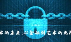 区块链技术的未来：从金融到艺术的无限应用可