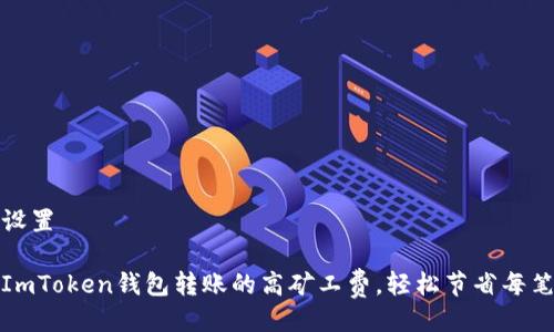 与关键词设置

如何减少ImToken钱包转账的高矿工费，轻松节省每笔交易成本