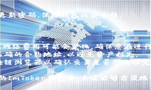 要将DGB（Dogecoin Gold）添加到ImToken钱包，请按照以下步骤操作：

### 步骤一：下载和安装ImToken钱包

1. **下载ImToken**：
   - 在您的手机应用商店（如App Store或Google Play）搜索“ImToken”并下载安装。

2. **创建或导入钱包**：
   - 打开ImToken应用程序，选择创建新钱包或导入已有钱包。如果是新用户，请按照提示设置密码并备份助记词。

### 步骤二：添加DGB到ImToken钱包

1. **打开ImToken钱包**：
   - 登录您的ImToken钱包。

2. **进入资产页面**：
   - 在主界面上，找到并点击“资产”选项，进入资产管理页面。

3. **添加新代币**：
   - 在资产页面的右上角，您会看到一个“ ”号，点击它以添加新代币。

4. **搜索DGB**：
   - 在搜索框中输入“DGB”或“Dogecoin Gold”。如果扫一扫功能可用，您也可以通过扫描代币的合约地址来添加。

5. **选择DGB**：
   - 找到DGB后，点击它并选择“添加”或“确认”将其添加到您的钱包中。

### 步骤三：确认DGB已经添加

1. **返回资产页面**：
   - 返回到资产页面，您会看到DGB已经显示在资产列表中。

2. **查看余额和交易记录**：
   - 点击DGB以查看您的余额和交易记录。

### 步骤四：管理DGB资产

1. **发送与接收DGB**：
   - 您可以选择发送或接收DGB。在DGB资产页面上，您会看到“发送”和“接收”按钮，按照提示输入相关信息进行交易。

2. **确保安全**：
   - 确保您妥善保管助记词和私钥，定期更新密码，保障钱包的安全性。

### 注意事项

- **网络费用**：在进行DGB交易时，请注意网络费用可能会变化，确保您在进行交易前了解相关费用。
- **合约地址**：在添加代币时，确保使用正确的合约地址，以避免资产损失。
- **验证交易**：进行交易后，建议查看区块链浏览器以确认交易是否已成功完成，这能确保交易的准确性和安全性。

通过以上步骤，您就能将DGB成功添加到您的ImToken钱包中，并且能够方便地管理和操作此项资产。希望这对您有所帮助！