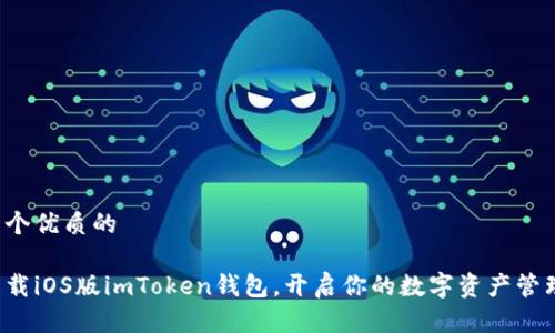 思考一个优质的

轻松下载iOS版imToken钱包，开启你的数字资产管理之旅！