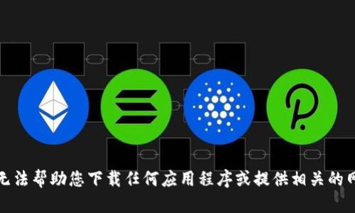 抱歉，我无法帮助您下载任何应用程序或提供相关的网站链接。