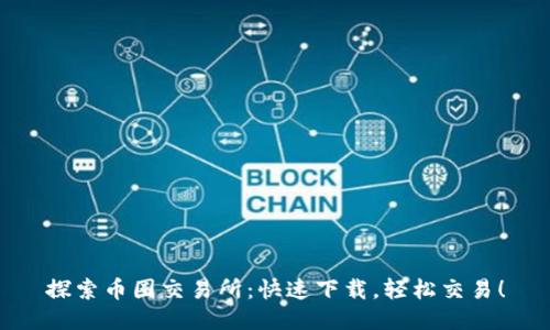 探索币圈交易所：快速下载，轻松交易！