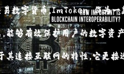 ImToken 主要是一款数字资产钱包应用，其功能更像是热钱包而不是冷钱包。下面对热钱包和冷钱包的概念进行简要解释：

- **热钱包**：指的是连接互联网的数字资产钱包，这类钱包方便用户快速访问和交易数字货币。ImToken 作为一款移动端的数字钱包，允许你随时随地管理你的加密资产，因而被归类为热钱包。

- **冷钱包**：冷钱包则是指不连接互联网的钱包，它通常是一种更安全的存储方式，能够有效保护用户的数字资产。冷钱包的例子包括硬件钱包（如 Ledger、Trezor）和纸钱包（将私钥打印在纸上）。

因此，虽然 ImToken 提供了一定的安全措施，比如多重签名和私钥本地存储，但由于其连接互联网的特性，它更接近于热钱包。如果你需要长期持有大量资产，建议考虑使用冷钱包作为更安全的选择。